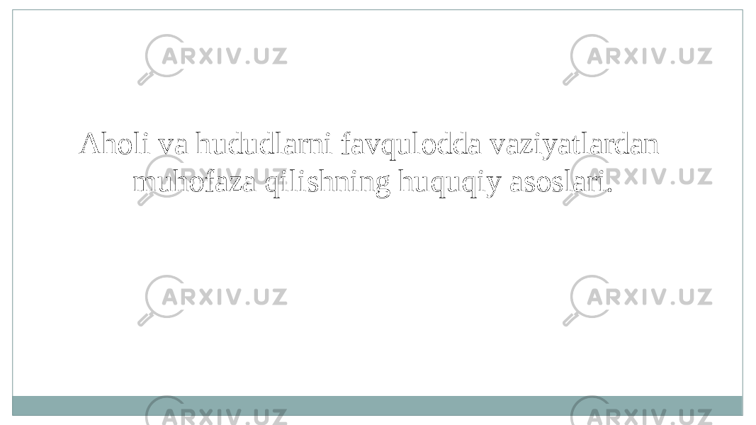 Aholi va hududlarni favqulodda vaziyatlardan muhofaza qilishning huquqiy asoslari. 