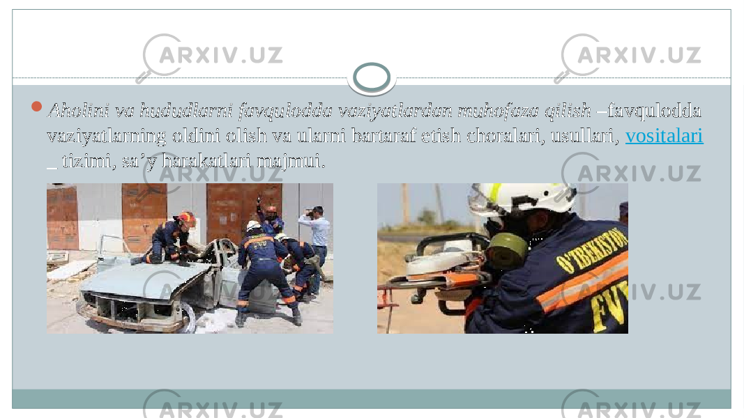  Aholini va hududlarni favqulodda vaziyatlardan muhofaza qilish  – favqulodda  vaziyatlarning oldini olish va ularni bartaraf etish choralari, usullari, vositalari   tizimi, sa’y harakatlari majmui.  