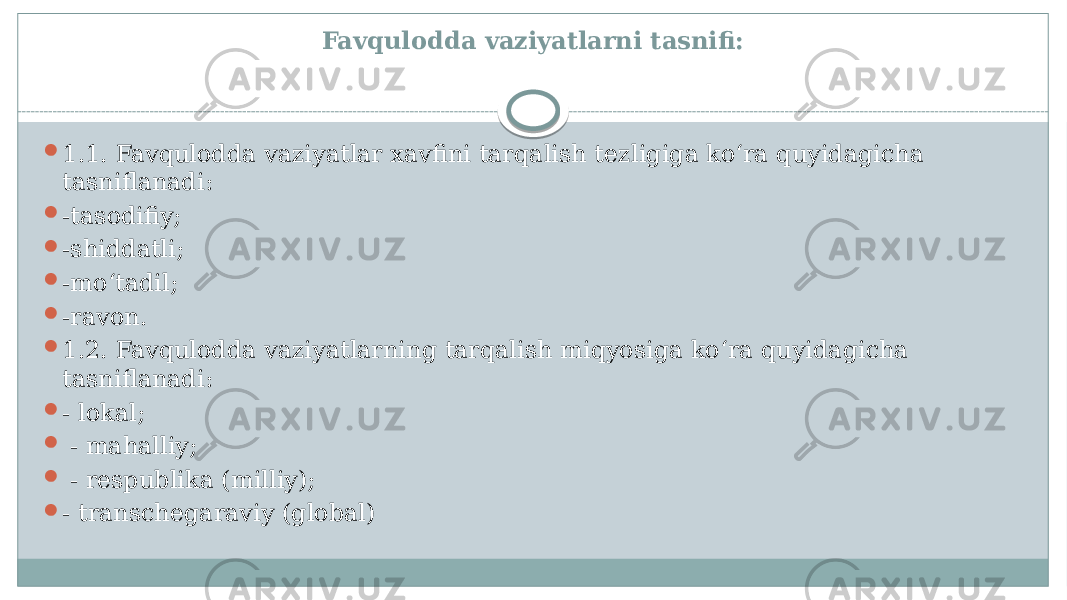 Favqulodda vaziyatlarni tasnifi:  1.1. Favqulodda vaziyatlar xavfini tarqalish tezligiga koʻra quyidagicha tasniflanadi:  -tasodifiy;  -shiddatli;  -moʻtadil;  -ravon.  1.2. Favqulodda vaziyatlarning tarqalish miqyosiga koʻra quyidagicha tasniflanadi:  - lokal;  - mahalliy;  - respublika (milliy);  - transchegaraviy (global) 