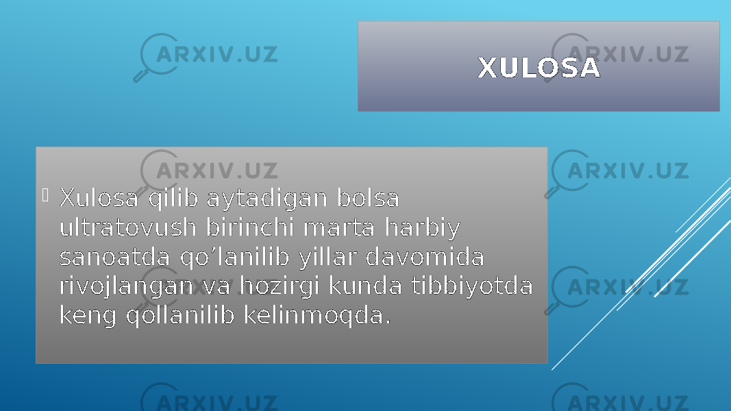 XULOSA  Xulosa qilib aytadigan bolsa ultratovush birinchi marta harbiy sanoatda qo’lanilib yillar davomida rivojlangan va hozirgi kunda tibbiyotda keng qollanilib kelinmoqda. 