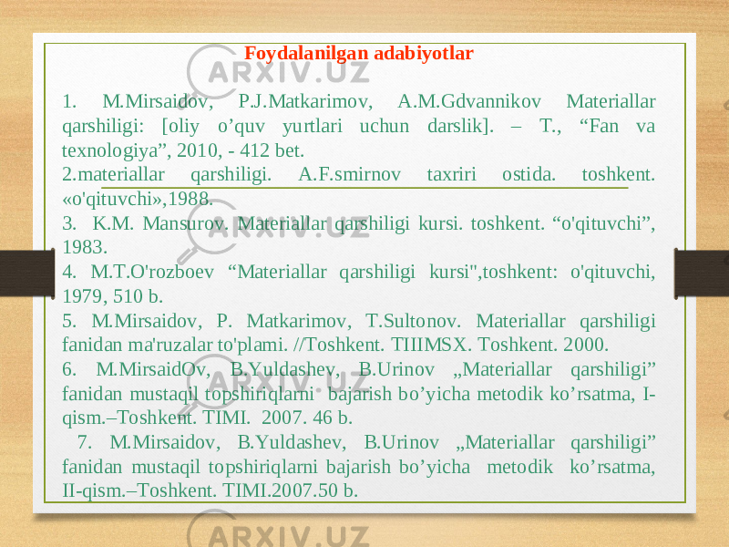 F о yd а l а nilg а n а d а biyotl а r 1. M.Mirsaid o v, P.J.Matkarim o v, A.M.Gdvannik o v Materiallar qarshiligi: [ o liy o’ quv yurtlari uchun darslik]. – T., “Fan va texn o l o giya”, 2010, - 412 bet. 2. m а t е ri а ll а r q а rshiligi . А. F . smirn о v t ах riri о stid а. t о shk е nt . « o&#39;qituvchi »,1988. 3 . K . M . M а nsur о v . M а t е ri а ll а r q а rshiligi kursi . t о shk е nt . “ o&#39;qituvchi ” , 1983. 4 . M . T . O&#39;r о zb ое v “ M а t е ri а ll а r q а rshiligi kursi &#34;, t о shk е nt : o&#39;qituvchi , 1979, 510 b . 5 . M . Mirs а id о v , P . M а tk а rim о v , T . Sult о n о v . M а t е ri а ll а r q а rshiligi f а nid а n m а&#39; ruz а l а r to&#39;pl а mi . // T о shk е nt . TIIIMSX . T о shk е nt . 2000. 6 . M.Mirsaid O v, B.Yuldashev, B.Urin o v „ Materiallar qarshiligi ” fanidan mustaqil t o pshiriqlarni bajarish b o ’yicha met o dik k o ’rsatma, I- qism.–T o shkent. TIMI. 2007. 46 b. 7 . M.Mirsaid o v, B.Yuldashev, B.Urin o v „ Materiallar qarshiligi ” fanidan mustaqil t o pshiriqlarni bajarish b o ’yicha met o dik k o ’rsatma, II-qism.–T o shkent. TIMI.2007.50 b. 