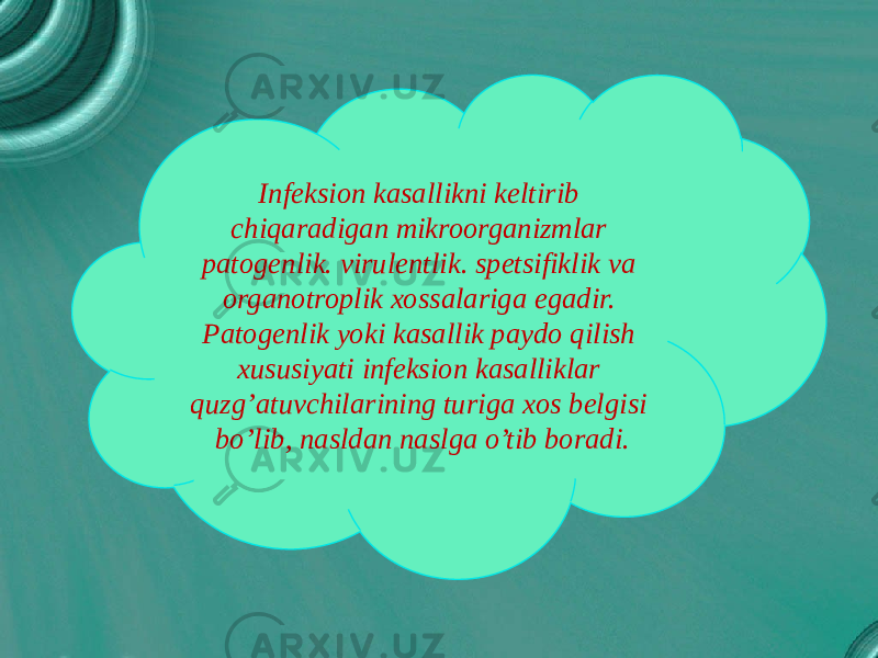 Infeksion kasallikni keltirib chiqaradigan mikroorganizmlar patogenlik. virulentlik. spetsifiklik va organotroplik xossalariga egadir. Patogenlik yoki kasallik paydo qilish xususiyati infeksion kasalliklar quzg’atuvchilarining turiga xos belgisi bo’lib, nasldan naslga o’tib boradi. 