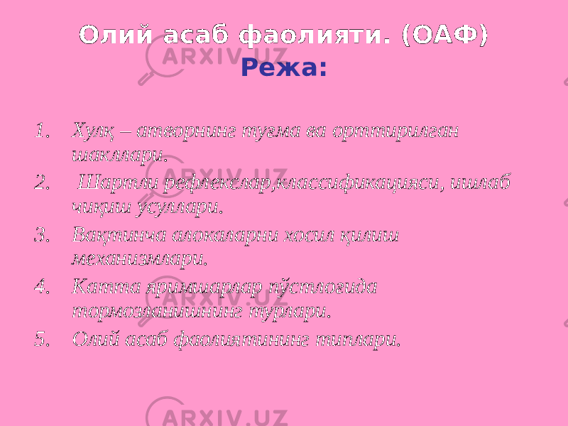 Олий асаб фаолияти. (ОАФ) Режа: 1. Хулқ – атворнинг туғма ва орттирилган шакллари. 2. Шартли рефлекслар,классификацияси, ишлаб чиқиш усуллари. 3. Вақтинча алокаларни хосил қилиш механизмлари. 4. Катта яримшарлар пўстлоғида тормозланишнинг турлари. 5. Олий асаб фаолиятининг типлари. 