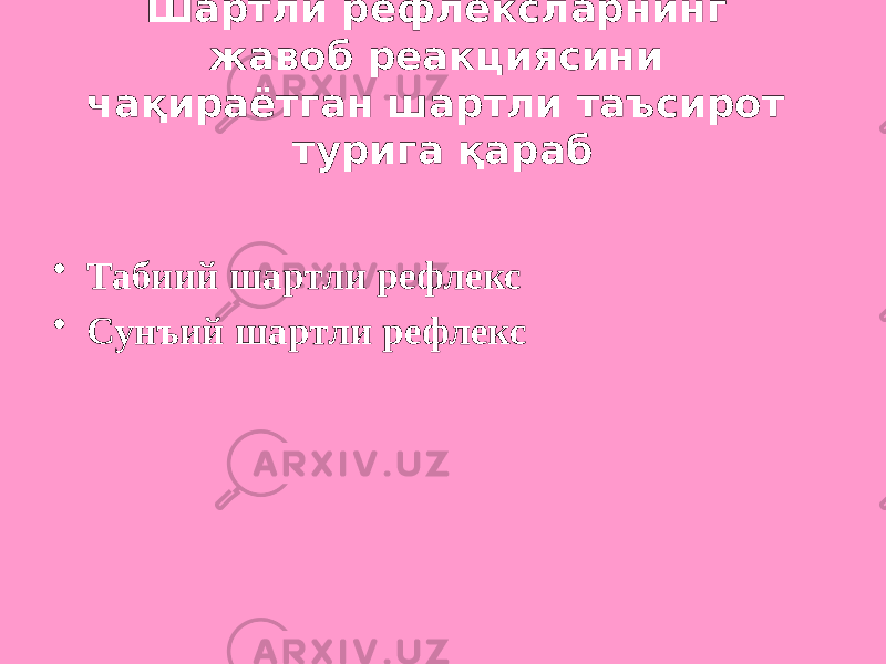 Шартли рефлексларнинг жавоб реакциясини чақираётган шартли таъсирот турига қараб • Табиий шартли рефлекс • Сунъий шартли рефлекс 