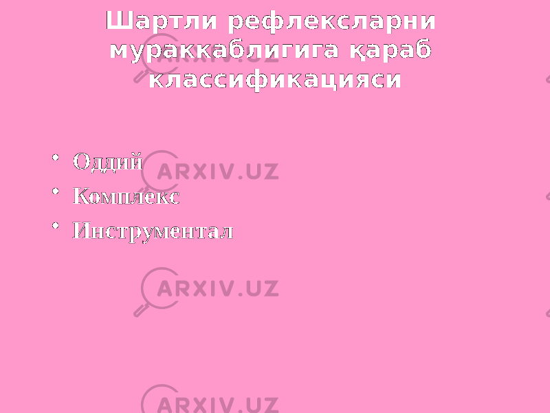 Шартли рефлексларни мураккаблигига қараб классификацияси • Оддий • Комплекс • Инструментал 