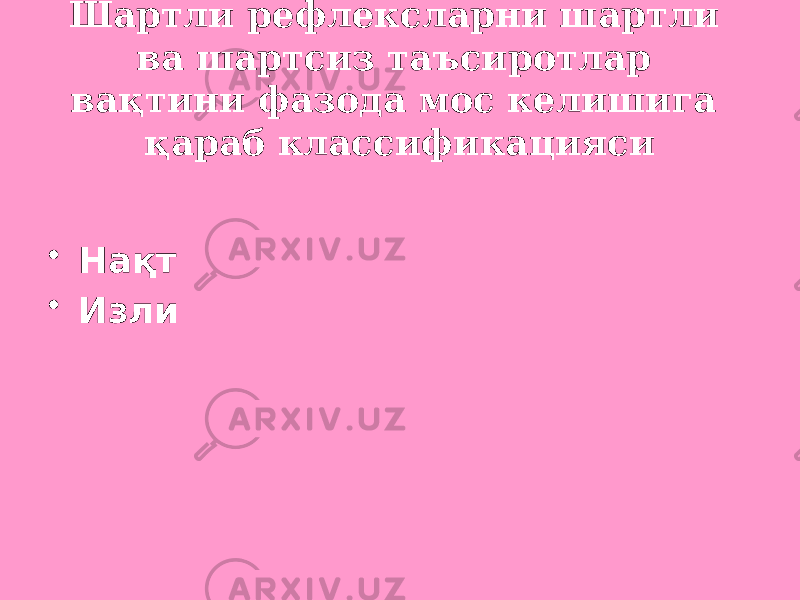 Шартли рефлексларни шартли ва шартсиз таъсиротлар вақтини фазода мос келишига қараб классификацияси • Нақт • Изли 