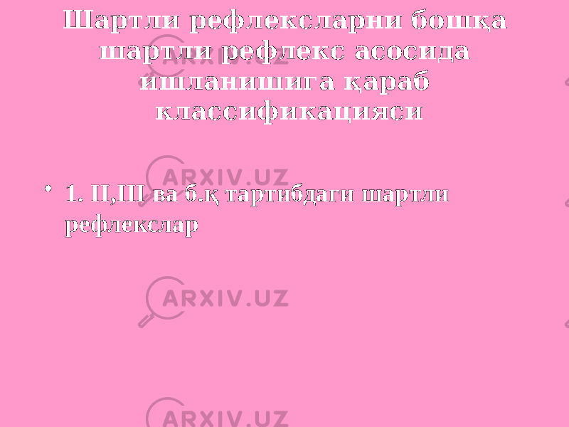 Шартли рефлексларни бошқа шартли рефлекс асосида ишланишига қараб классификацияси • 1. II,III ва б.қ тартибдаги шартли рефлекслар 