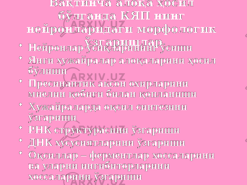 Вақтинча алоқа ҳосил бўлганда КЯП нинг нейронларидаги морфологик ўзгаришлар • Нейронлар ўсиқларининг ўсиши • Янги хужайралар алоқаларини ҳосил бўлиши • Пресинаптик аксон охирларини миелин қобиғи билан қопланиши • Хужайраларда оқсил синтезини ўзгариши • РНК структурасини ўзгариши • ДНК хусусиятларини ўзгариши • Оқсиллар – ферментлар хоссаларини ва уларни ингибиторларини хоссаларини ўзгариши 