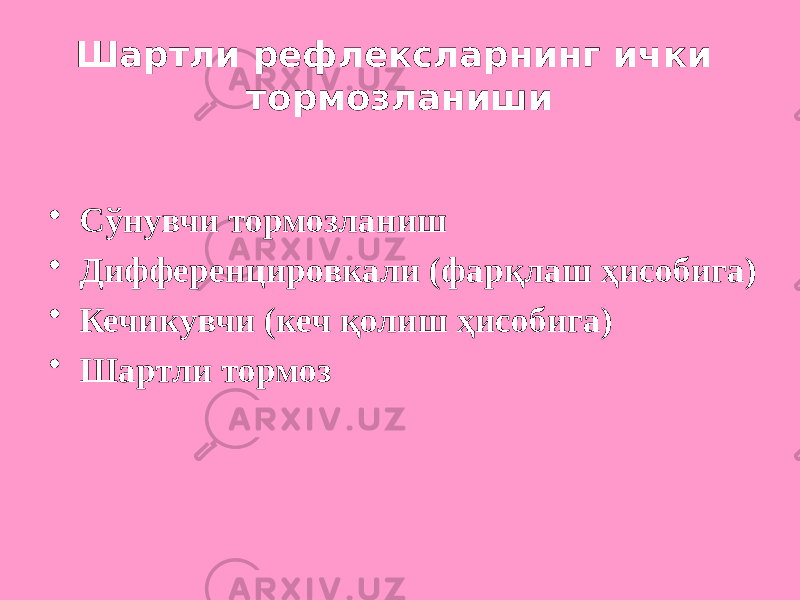 Шартли рефлексларнинг ички тормозланиши • Сўнувчи тормозланиш • Дифференцировкали (фарқлаш ҳисобига) • Кечикувчи (кеч қолиш ҳисобига) • Шартли тормоз 