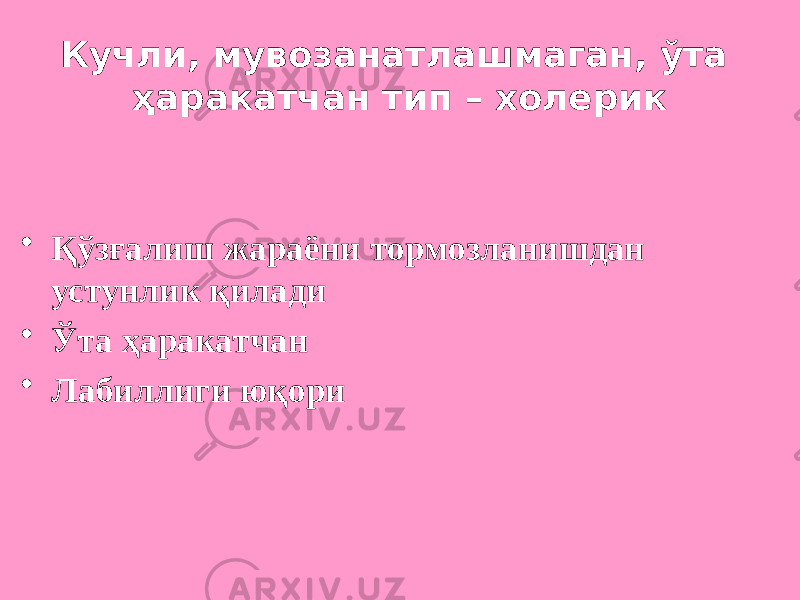 Кучли, мувозанатлашмаган, ўта ҳаракатчан тип – холерик • Қўзғалиш жараёни тормозланишдан устунлик қилади • Ўта ҳаракатчан • Лабиллиги юқори 