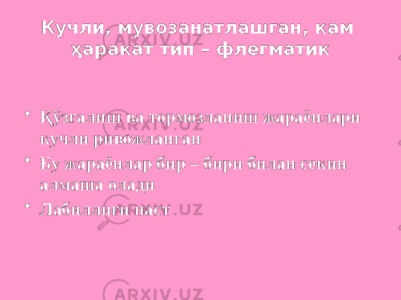 Кучли, мувозанатлашган, кам ҳаракат тип – флегматик • Қўзғалиш ва тормозланиш жараёнлари кучли ривожланган • Бу жараёнлар бир – бири билан секин алмаша олади • Лабиллиги паст 