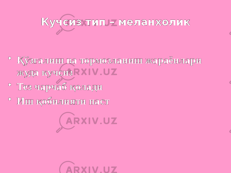 Кучсиз тип – меланхолик • Қўзғалиш ва тормозланиш жараёнлари жуда кучсиз • Тез чарчаб қолади • Иш қобилияти паст 