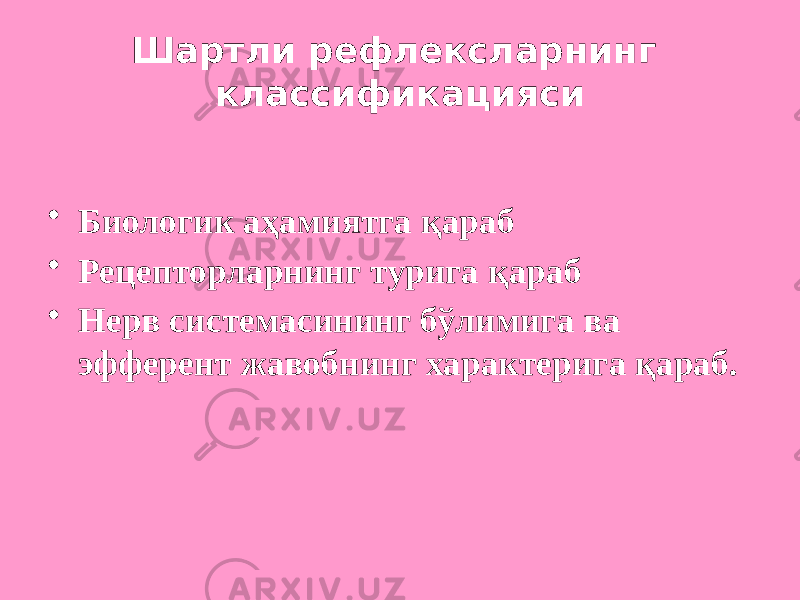 Шартли рефлексларнинг классификацияси • Биологик аҳамиятга қараб • Рецепторларнинг турига қараб • Нерв системасининг бўлимига ва эфферент жавобнинг характерига қараб. 