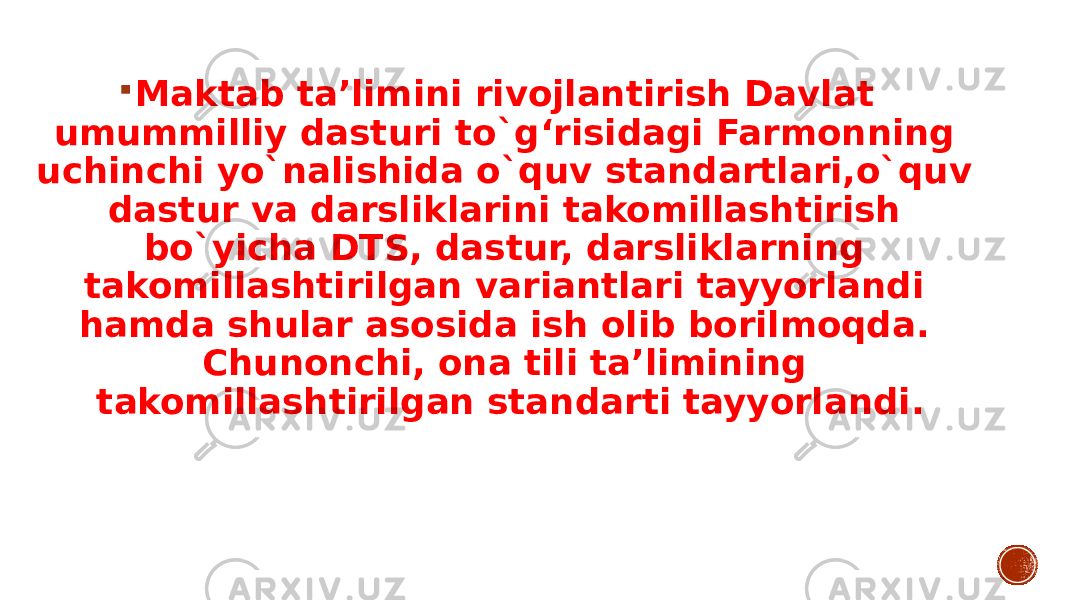  Maktab ta’limini rivojlantirish Davlat umummilliy dasturi to`g‘risidagi Farmonning uchinchi yo`nalishida o`quv standartlari,o`quv dastur va darsliklarini takomillashtirish bo`yicha DTS, dastur, darsliklarning takomillashtirilgan variantlari tayyorlandi hamda shular asosida ish olib borilmoqda. Chunonchi, ona tili ta’limining takomillashtirilgan standarti tayyorlandi. 