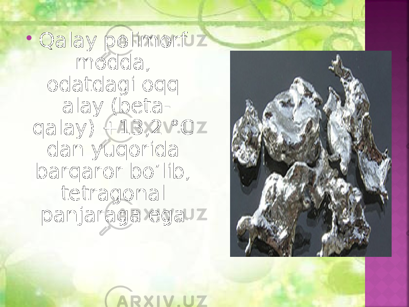  Qalay polimorf modda, odatdagi oqq alay (beta- qalay) +13,2 °C dan yuqorida barqaror bo’lib, tetragonal panjaraga ega. 