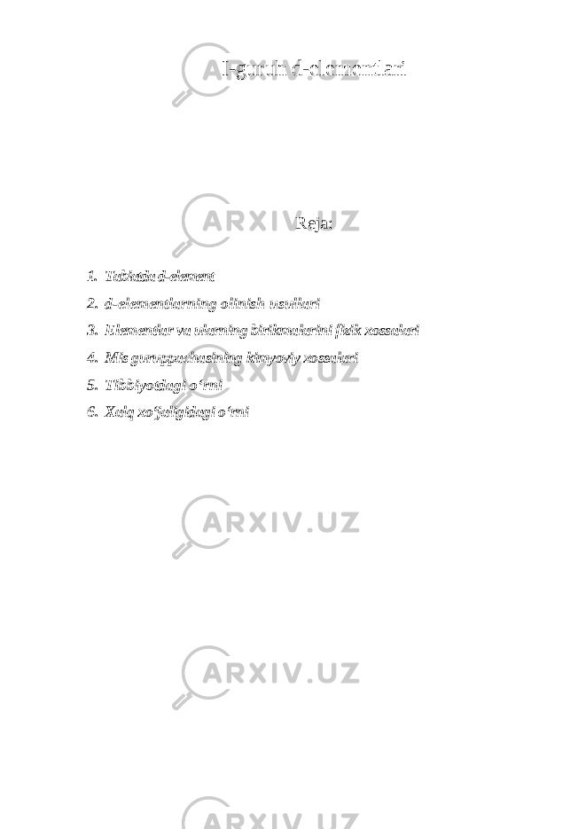 I-guruh d-elеmеntlаri Reja: 1. Tabiatda d-elеmеnt 2. d-elementlarning olinish usullari 3. Elementlar va ularning birikmalarini fizik xossalari 4. Mis guruppachasining kimyoviy xossalari 5. Tibbiyotdagi oʻrni 6. Xalq xoʻjaligidagi oʻrni 