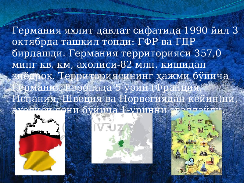  Германия яхлит давлат сифатида 1990 йил 3 октябрда ташкил топди: ГФР ва ГДР бирлашди. Германия территорияси 357,0 минг кв. км, аҳолиси-82 млн. кишидан зиёдроқ. Территориясининг ҳажми бўйича Германия Европада 5-ўрин (Франция, Испания, Швеция ва Норвегиядан кейин)ни, аҳолиси сони бўйича 1-ўринни эгаллайди. 