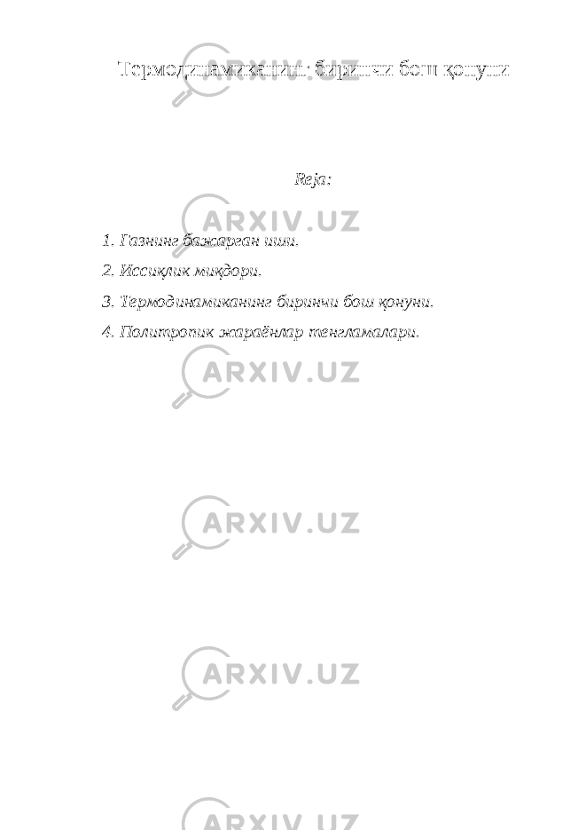 Термодинамиканинг биринчи бош қонуни Reja: 1. Газнинг бажарган иши. 2. Иссиқлик миқдори. 3. Термодинамиканинг биринчи бош қонуни. 4. Политропик жараёнлар тенгламалари. 