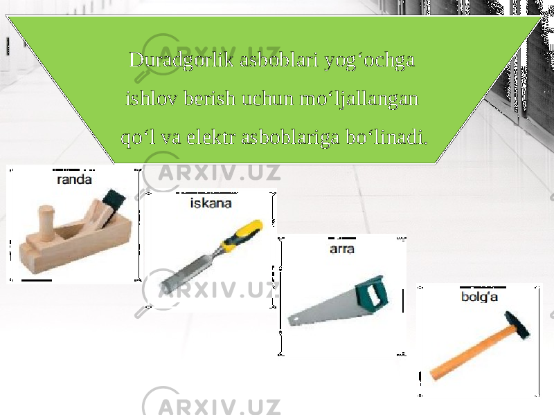 Duradgorlik asboblari yog‘ochga ishlov berish uchun mo‘ljallangan qo‘l va elektr asboblariga bo‘linadi. 