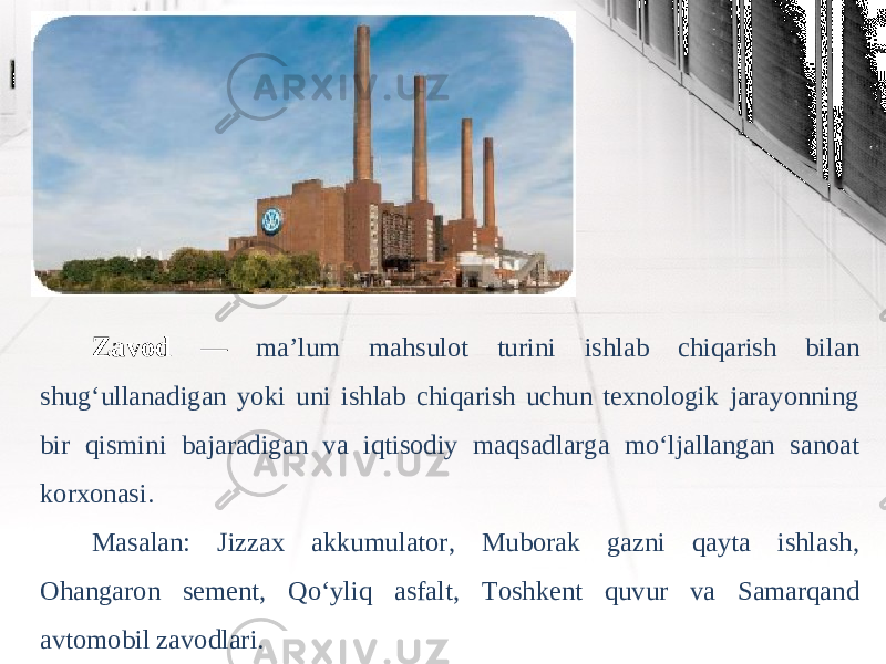 Zavod — ma’lum mahsulot turini ishlab chiqarish bilan shug‘ullanadigan yoki uni ishlab chiqarish uchun texnologik jarayonning bir qismini bajaradigan va iqtisodiy maqsadlarga mo‘ljallangan sanoat korxonasi. Masalan: Jizzax akkumulator, Muborak gazni qayta ishlash, Ohangaron sement, Qo‘yliq asfalt, Toshkent quvur va Samarqand avtomobil zavodlari. 