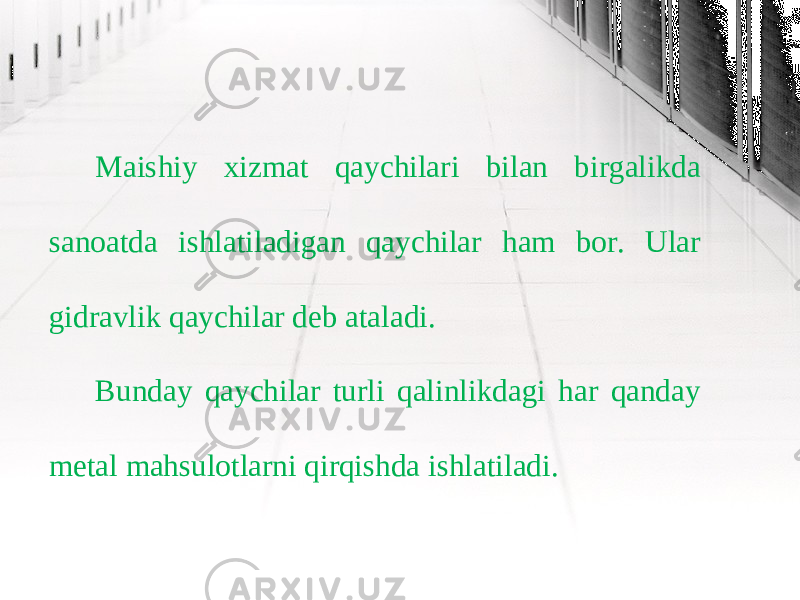 Maishiy xizmat qaychilari bilan birgalikda sanoatda ishlatiladigan qaychilar ham bor. Ular gidravlik qaychilar deb ataladi. Bunday qaychilar turli qalinlikdagi har qanday metal mahsulotlarni qirqishda ishlatiladi. 