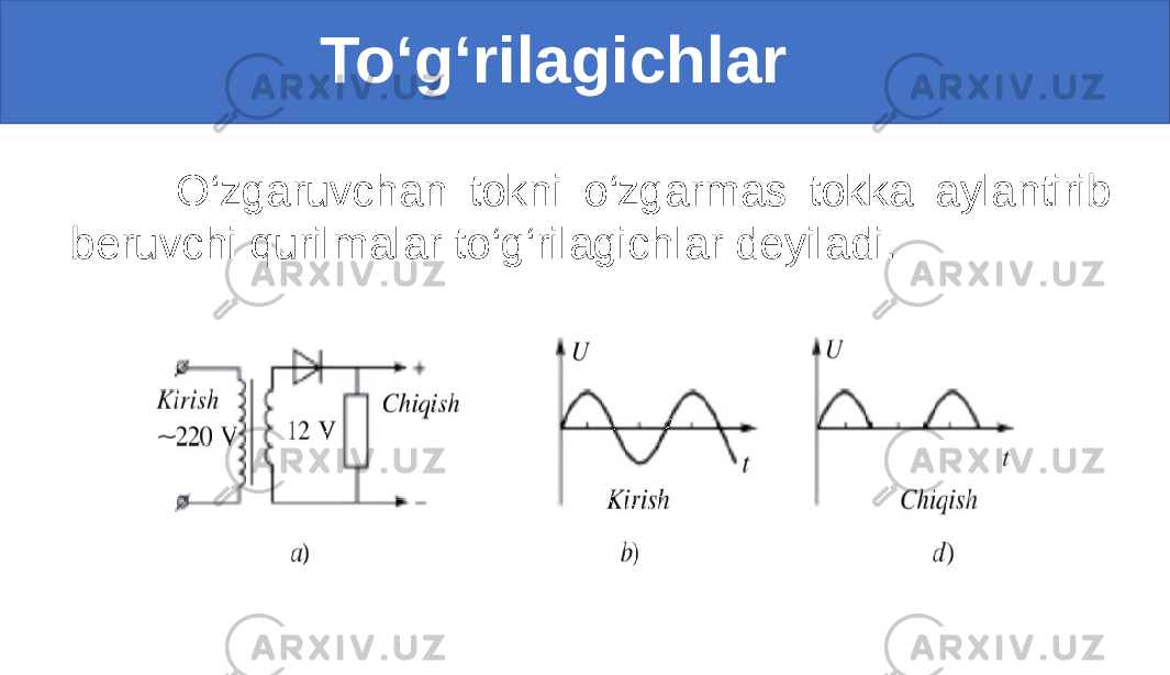  To‘g‘rilagichlar O‘zgaruvchan tokni o‘zgarmas tokka aylantirib beruvchi qurilmalar to‘g‘rilagichlar deyiladi. 