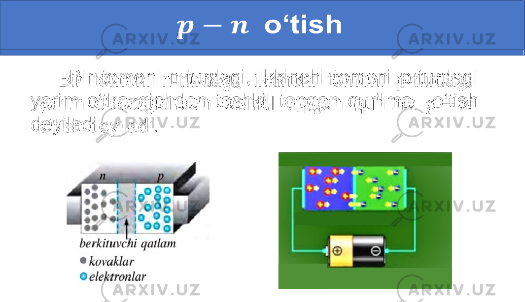  o‘tish  Bir tomoni n-turdagi, ikkinchi tomoni p-turdagi yarim o‘tkazgichdan tashkil topgan qurilma o‘tish deyiladi.• 