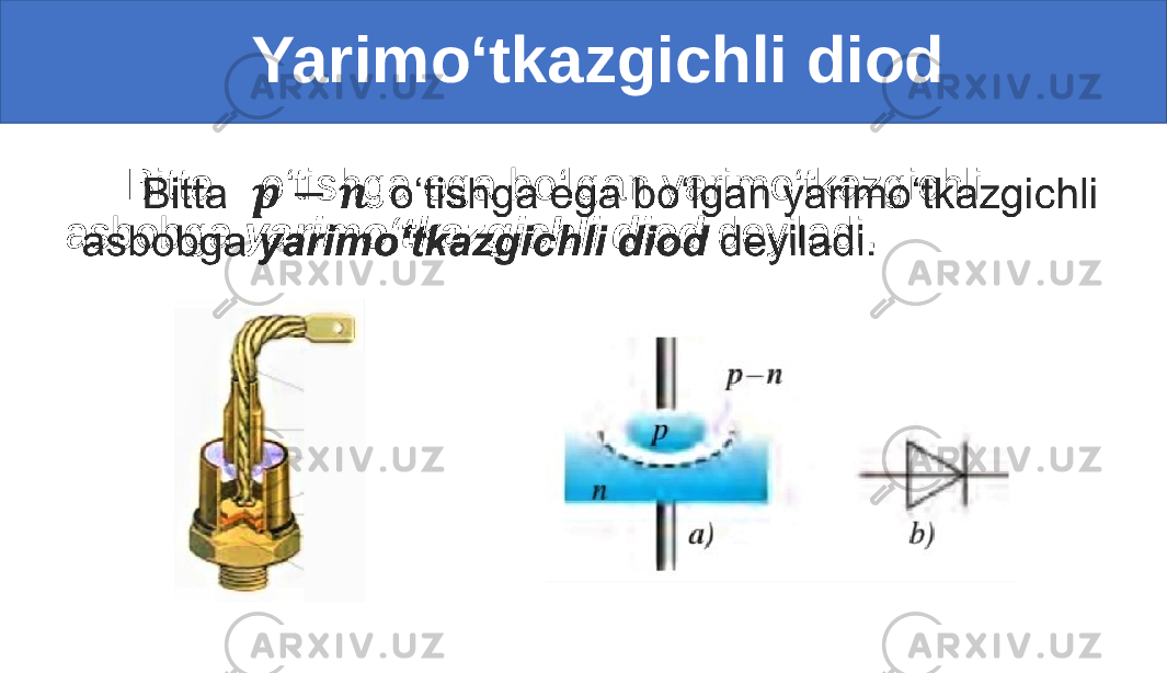  Yarimo‘tkazgichli diod Bitta o‘tishga ega bo‘lgan yarimo‘tkazgichli asbobga yarimo‘tkazgichli diod deyiladi.• 