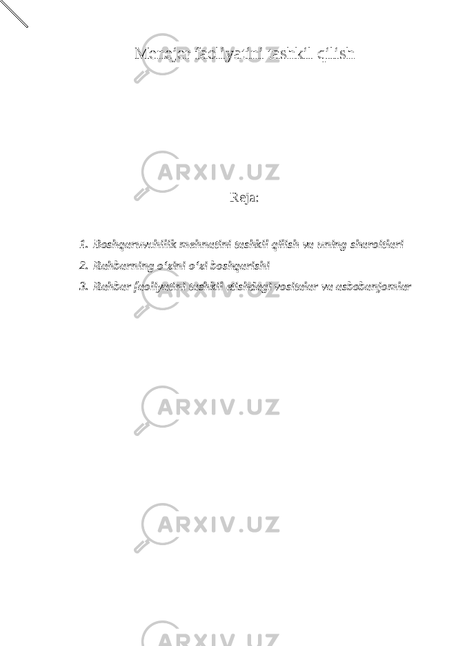 Menejer faoliyatini tashkil qilish Reja: 1. Boshqaruvchilik mehnatini tashkil qilish va uning sharoitlari 2. Rahbarning o‘zini o‘zi boshqarishi 3. Rahbar faoliyatini tashkil etishdagi vositalar va asbobanjomlar 