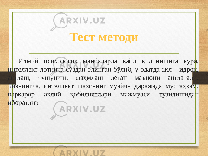 Тест методи Илмий психологик манбаларда қайд қилинишига кўра, интеллект-лотинча сўздан олинган бўлиб, у одатда ақл – идрок, англаш, тушуниш, фаҳмлаш деган маънони англатади. Бизнингча, интеллект шахснинг муайян даражада мустаҳкам, барқарор ақлий қобилиятлари мажмуаси тузилишидан иборатдир 