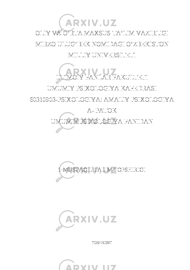 OLIY VA O’RTA MAXSUS TA’LIM VAZIRLIGI MIRZO ULUG’BEK NOMIDAGI O’ZBEKISTON MILLIY UNIVERSITETI IJTIMOIY FANLAR FAKULTETI UMUMIY PSIXOLOGIYA KAFEDRASI 60310903-PSIXOLOGIYA: AMALIY PSIXOLOGIYA A- PATOK UMUMIY PSIXOLOGIYA FANIDAN 1-MUSTAQIL TALIM TOPSHIRIGI TOSHKENT 