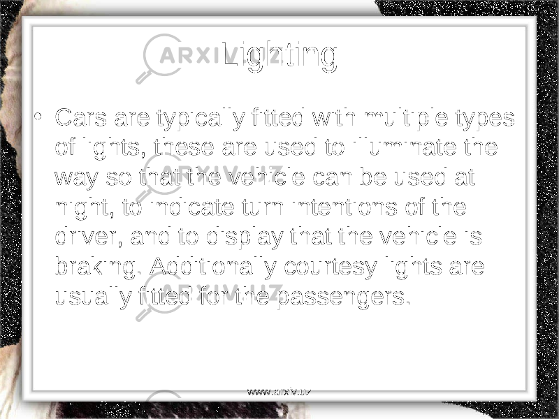 Lighting • Cars are typically fitted with multiple types of lights, these are used to illuminate the way so that the vehicle can be used at night, to indicate turn intentions of the driver, and to display that the vehicle is braking. Additionally courtesy lights are usually fitted for the passengers. www.arxiv.uz 