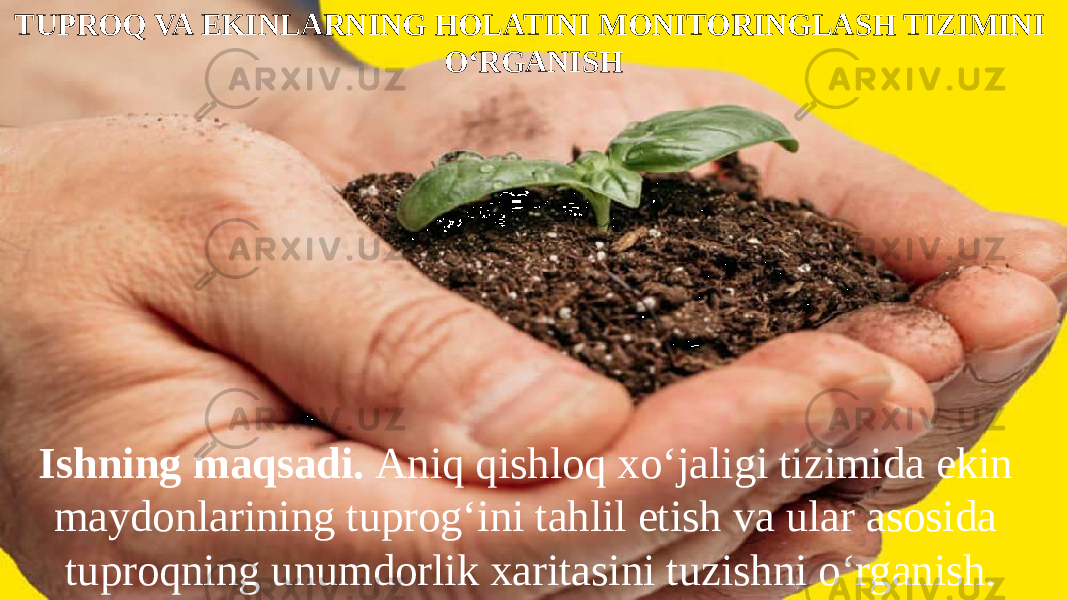 TUPROQ VA EKINLARNING HOLATINI MONITORINGLASH TIZIMINI OʻRGANISH Ishning maqsadi. Aniq qishloq xoʻjaligi tizimida ekin maydonlarining tuprogʻini tahlil etish va ular asosida tuproqning unumdorlik xaritasini tuzishni o‘rganish. 