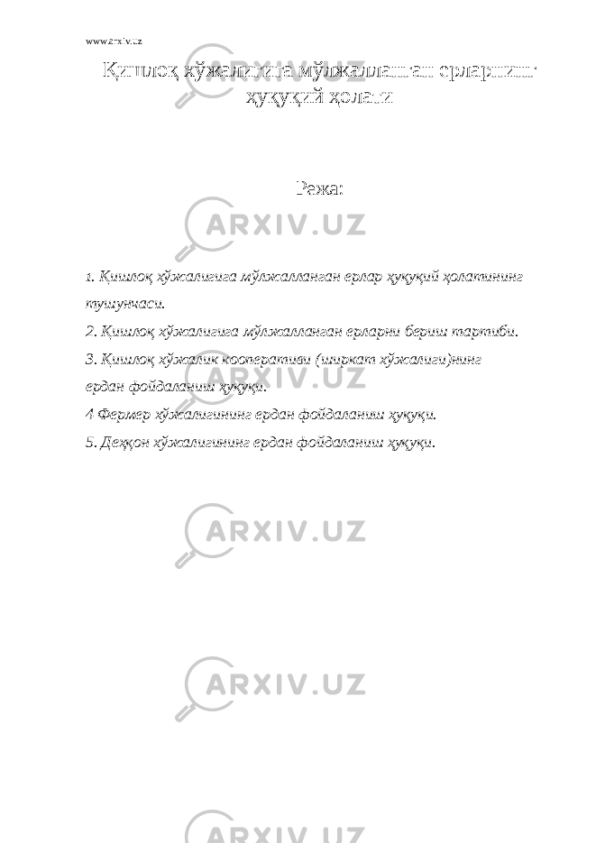 www.arxiv.uz Қишлоқ хўжалигига мўлжалланган ерларнинг ҳуқуқий ҳолати Режа : 1 . Қишлоқ хўжалигига мўлжалланган ерлар ҳуқуқий ҳолатининг тушунчаси. 2. Қишлоқ хўжалигига мўлжалланган ерларни бериш тартиби. 3. Қишлоқ хўжалик кооперативи (ширкат хўжалиги)нинг ердан фойдаланиш ҳуқуқи. 4 Фермер хўжалигининг ердан фойдаланиш ҳуқуқи. 5. Деҳқон хўжалигининг ердан фойдаланиш ҳуқуқи. 