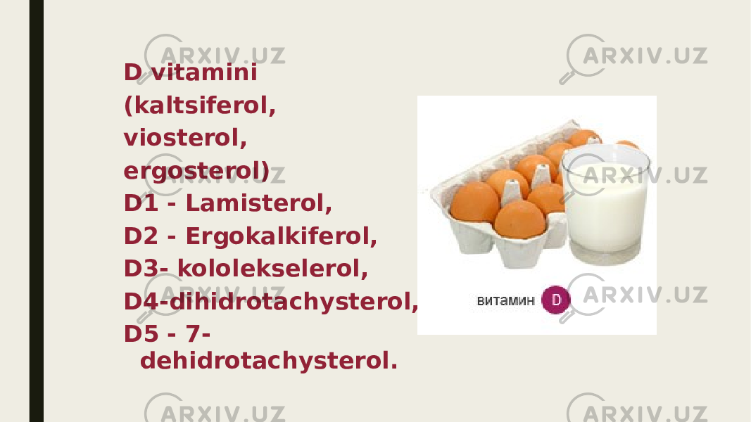 D vitamini (kaltsiferol, viosterol, ergosterol) D1 - Lamisterol, D2 - Ergokalkiferol, D3- kololekselerol, D4-dihidrotachysterol, D5 - 7- dehidrotachysterol. 