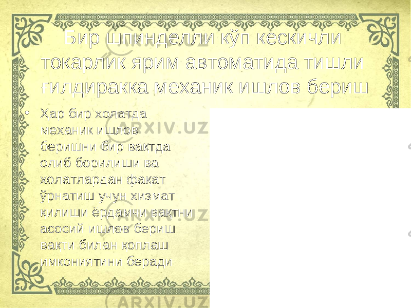 Бир шпинделли кўп кескичли токарлик ярим автоматида тишли ғилдиракка механик ишлов бериш • Ҳар бир холатда механик ишлов беришни бир вақтда олиб борилиши ва холатлардан фақат ўрнатиш учун хизмат қилиши ёрдамчи вақтни асосий ишлов бериш вақти билан қоплаш имкониятини беради 