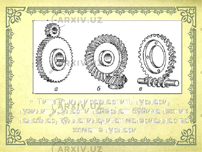 • Тишли ғилдиракларнинг турлари, тузилиши, уларни тайёрлаш бўйича техник талаблар, қўлланиладиган материаллар ва хомашё турлари 