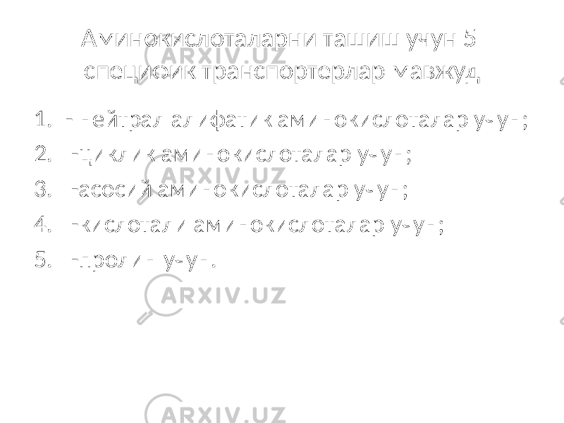 Аминокислоталарни ташиш учун 5 специфик транспортерлар мавжуд 1. - нейтрал алифатик аминокислоталар учун; 2. -циклик аминокислоталар учун; 3. -асосий аминокислоталар учун; 4. -кислотали аминокислоталар учун; 5. -пролин учун. 