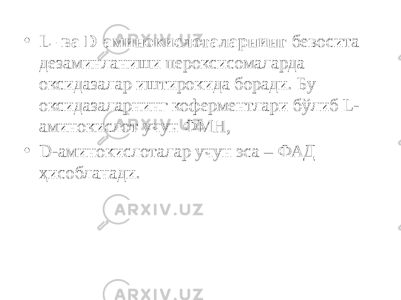 • L- ва D-аминокислоталарнинг бевосита дезаминланиши пероксисомаларда оксидазалар иштирокида боради. Бу оксидазаларнинг коферментлари бўлиб L- аминокислот учун ФМН, • D-аминокислоталар учун эса – ФАД ҳисобланади. 