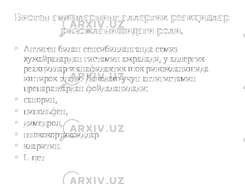 Биоген аминларнинг аллергик реакциялар ривожланишидаги роли. • Антиген билан сенсибилланганда семиз хужайралардан гистамин ажралади, у аллергик реакциялар и анафилактик шок ривожланишида иштирок этади. Даволаш учун антигистамин препаратлардан фойдаланилади: • санорин, • пипольфен, • димедрол, • глюкокортикоидлар • кларитин. • L-цет 