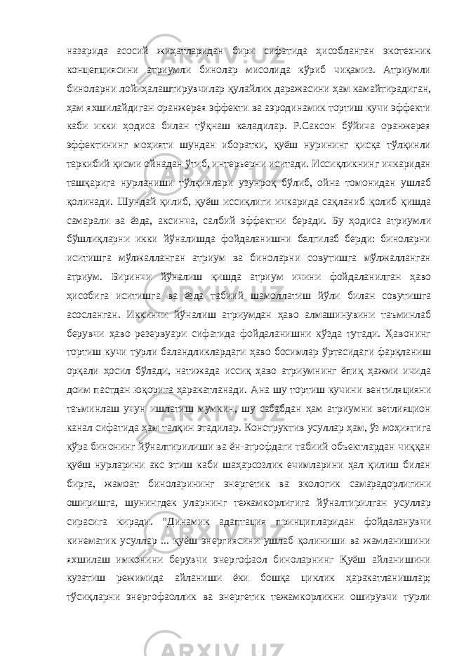 назарида асосий жиҳатларидан бири сифатида ҳисобланган экотехник концепциясини атриумли бинолар мисолида кўриб чиқамиз. Атриумли биноларни лойиҳалаштирувчилар қулайлик даражасини ҳам камайтирадиган, ҳам яхшилайдиган оранжерея эффекти ва аэродинамик тортиш кучи эффекти каби икки ҳодиса билан тўқнаш келадилар. Р.Саксон бўйича оранжерея эффектининг моҳияти шундан иборатки, қуёш нурининг қисқа тўлқинли таркибий қисми ойнадан ўтиб, интерьерни иситади. Иссиқликнинг ичкаридан ташқарига нурланиши тўлқинлари узунроқ бўлиб, ойна томонидан ушлаб қолинади. Шундай қилиб, қуёш иссиқлиги ичкарида сақланиб қолиб қишда самарали ва ёзда, аксинча, салбий эффектни беради. Бу ҳодиса атриумли бўшлиқларни икки йўналишда фойдаланишни белгилаб берди: биноларни иситишга мўлжалланган атриум ва биноларни совутишга мўлжалланган атриум. Биринчи йўналиш қишда атриум ичини фойдаланилган ҳаво ҳисобига иситишга ва ёзда табиий шамоллатиш йўли билан совутишга асосланган. Иккинчи йўналиш атриумдан ҳаво алмашинувини таъминлаб берувчи ҳаво резервуари сифатида фойдаланишни кўзда тутади. Ҳавонинг тортиш кучи турли баландликлардаги ҳаво босимлар ўртасидаги фарқланиш орқали ҳосил бўлади, натижада иссиқ ҳаво атриумнинг ёпиқ ҳажми ичида доим пастдан юқорига ҳаракатланади. Ана шу тортиш кучини вентиляцияни таъминлаш учун ишлатиш мумкин, шу сабабдан ҳам атриумни ветлияцион канал сифатида ҳам талқин этадилар. Конструктив усуллар ҳам, ўз моҳиятига кўра бинонинг йўналтирилиши ва ён-атрофдаги табиий объектлардан чиққан қуёш нурларини акс этиш каби шаҳарсозлик ечимларини ҳал қилиш билан бирга, жамоат биноларининг энергетик ва экологик самарадорлигини оширишга, шунингдек уларнинг тежамкорлигига йўналтирилган усуллар сирасига киради. “Динамик адаптация принципларидан фойдаланувчи кинематик усуллар ... қуёш энергиясини ушлаб қолиниши ва жамланишини яхшилаш имконини берувчи энергофаол биноларнинг Қуёш айланишини кузатиш режимида айланиши ёки бошқа циклик ҳаракатланишлар; тўсиқларни энергофаоллик ва энергетик тежамкорликни оширувчи турли 