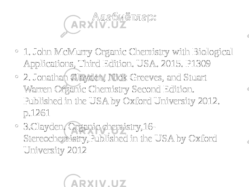 Адабиётлар: • 1. John McMurry Organic Chemistry with Biological Applications, Third Edition. USA. 2015. Р1309 • 2. Jonathan Clayden, Nick Greeves, and Stuart Warren Organic Chemistry Second Edition. Published in the USA by Oxford University 2012. p.1261 • 3.Clayden. Organic chemistry,16- Stereochemistry,Published in the USA by Oxford University 2012 