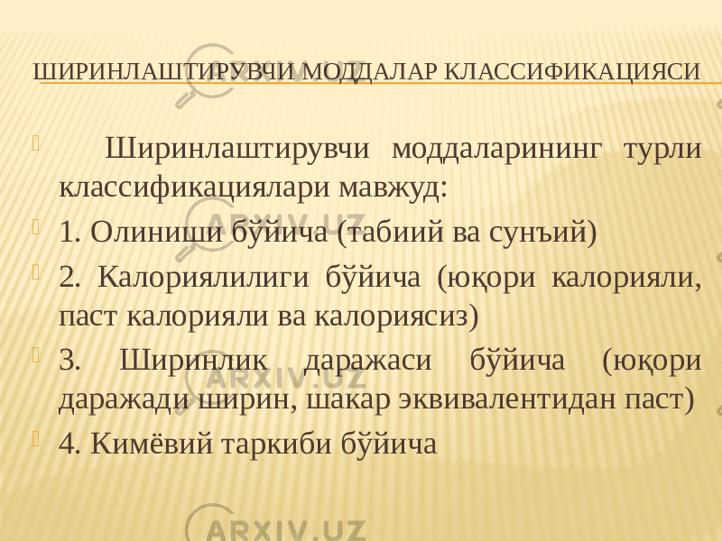 ШИРИНЛАШТИРУВЧИ МОДДАЛАР КЛАССИФИКАЦИЯСИ  Ширинлаштирувчи моддаларининг турли классификациялари мавжуд:  1. Олиниши бўйича (табиий ва сунъий)  2. Калориялилиги бўйича (юқори калорияли, паст калорияли ва калориясиз)  3. Ширинлик даражаси бўйича (юқори даражади ширин, шакар эквивалентидан паст)  4. Кимёвий таркиби бўйича 