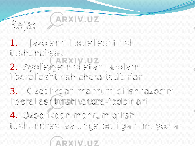 Reja: 1. Jazolarni liberallashtirish tushunchasi 2. Ayollarga nisbatan jazolarni liberallashtirish chora tadbirlari 3. Ozodlikdan mahrum qilish jazosini liberallashtirish chora-tadbirlari 4. Ozodlikdan mahrum qilish tushunchasi va unga berilgan imtiyozlar 