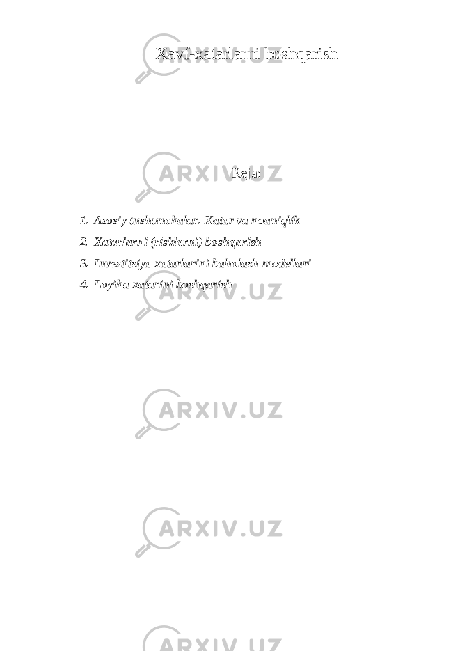 Xavf-xatarlarni boshqarish Reja: 1. Asosiy tushunchalar. Xatar va noaniqlik 2. Xatarlarni (risklarni) boshqarish 3. Investitsiya xatarlarini baholash modellari 4. Loyiha xatarini boshqarish 