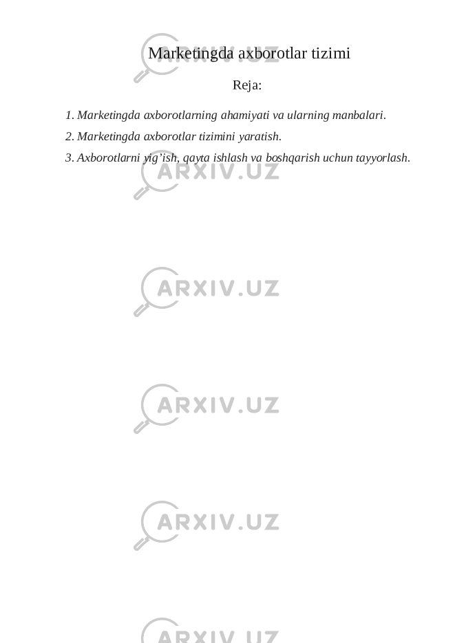 Marketingda axborotlar tizimi Reja: 1. Marketingda axborotlarning ahamiyati va ularning manbalari. 2. Marketingda axborotlar tizimini yaratish. 3. Axborotlarni yig’ish, qayta ishlash va boshqarish uchun tayyorlash. 