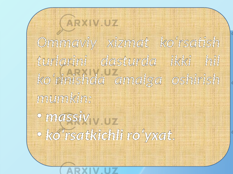 Ommaviy xizmat ko‘rsatish turlarini dasturda ikki hil ko‘rinishda amalga oshirish mumkin: • massiv • ko‘rsatkichli ro‘yxat . 