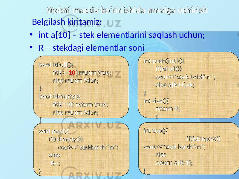 Stekni massiv ko’rinishida amalga oshirish Belgilash kiritamiz: • int a[10] – stek elementlarini saqlash uchun; • R – stekdagi elementlar soni void pop(){ if(isEmpty()) cout<<&#34;stekbo&#39;sh&#39;\n&#34;; else R--; } bool isFull(){ if(R>= 10 ) return true; else return false; } bool isEmpty(){ if(R==0) return true; else return false; } int push(int k){ if(isFull()) cout<<&#34;stek to&#39;ldi\n&#34;; else a[R++]=k; } int size(){ return R; } int top(){ if(isEmpty()) cout<<&#34;stek bo&#39;sh&#39;\n&#34;; else return a[R-1]; } 