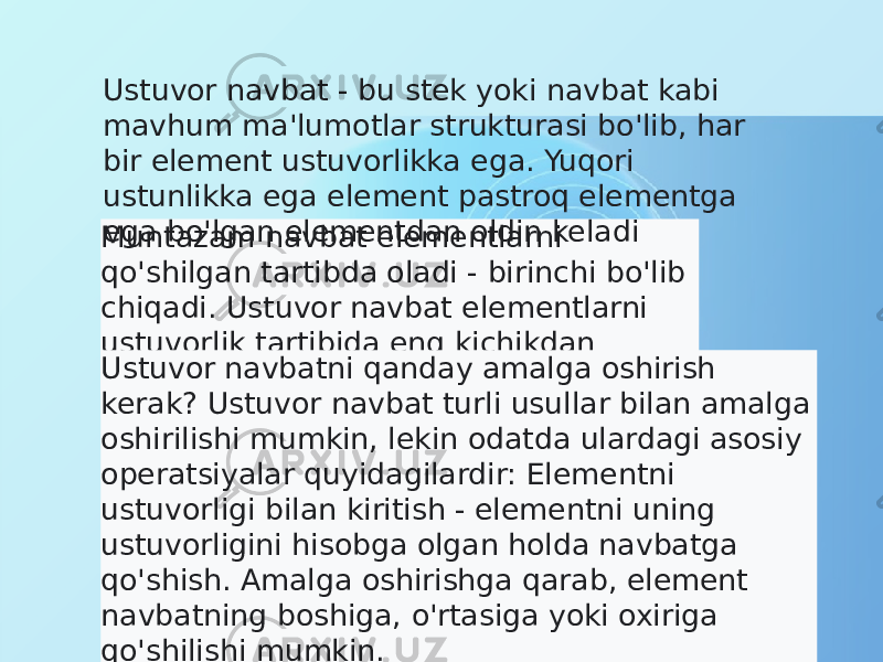 Muntazam navbat elementlarni qo&#39;shilgan tartibda oladi - birinchi bo&#39;lib chiqadi. Ustuvor navbat elementlarni ustuvorlik tartibida eng kichikdan yuqoriga olib keladi Ustuvor navbatni qanday amalga oshirish kerak? Ustuvor navbat turli usullar bilan amalga oshirilishi mumkin, lekin odatda ulardagi asosiy operatsiyalar quyidagilardir: Elementni ustuvorligi bilan kiritish - elementni uning ustuvorligini hisobga olgan holda navbatga qo&#39;shish. Amalga oshirishga qarab, element navbatning boshiga, o&#39;rtasiga yoki oxiriga qo&#39;shilishi mumkin. Ustuvor navbat - bu stek yoki navbat kabi mavhum ma&#39;lumotlar strukturasi bo&#39;lib, har bir element ustuvorlikka ega. Yuqori ustunlikka ega element pastroq elementga ega bo&#39;lgan elementdan oldin keladi 