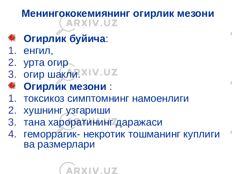 Менингококемиянинг огирлик мезони Огирлик буйича : 1. енгил, 2. урта огир 3. огир шакли. Огирлик мезони : 1. токсикоз симптомнинг намоенлиги 2. хушнинг узгариши 3. тана хароратининг даражаси 4. геморрагик- некротик тошманинг куплиги ва размерлари 